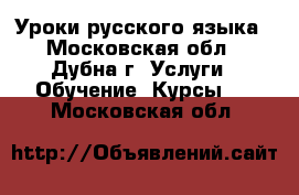 Уроки русского языка - Московская обл., Дубна г. Услуги » Обучение. Курсы   . Московская обл.